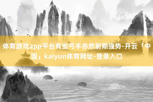 体育游戏app平台有些弓手亦然前期强势-开云「中国」kaiyun体育网址-登录入口
