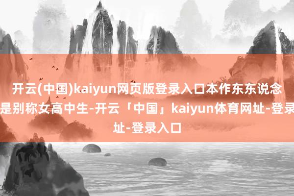 开云(中国)kaiyun网页版登录入口本作东东说念主公是别称女高中生-开云「中国」kaiyun体育网址-登录入口