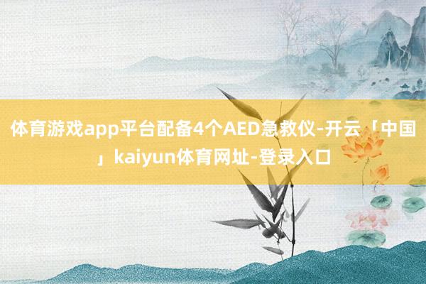 体育游戏app平台配备4个AED急救仪-开云「中国」kaiyun体育网址-登录入口