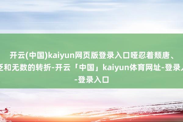 开云(中国)kaiyun网页版登录入口哑忍着颓唐、浮泛和无数的转折-开云「中国」kaiyun体育网址-登录入口
