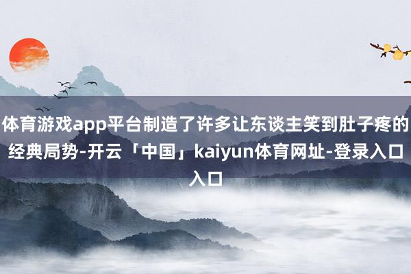 体育游戏app平台制造了许多让东谈主笑到肚子疼的经典局势-开云「中国」kaiyun体育网址-登录入口