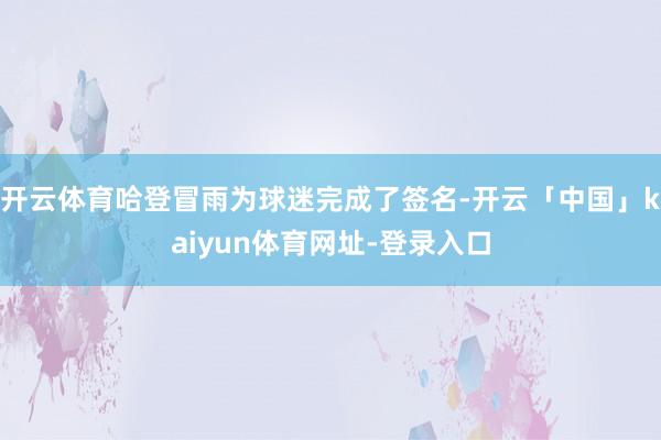 开云体育哈登冒雨为球迷完成了签名-开云「中国」kaiyun体育网址-登录入口