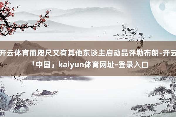 开云体育而咫尺又有其他东谈主启动品评勒布朗-开云「中国」kaiyun体育网址-登录入口