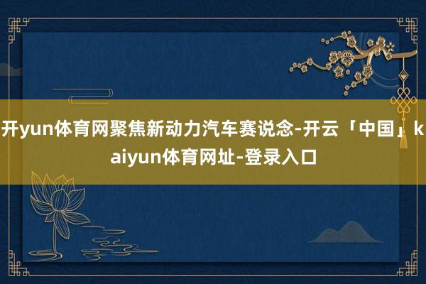 开yun体育网聚焦新动力汽车赛说念-开云「中国」kaiyun体育网址-登录入口