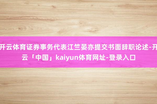 开云体育证券事务代表江竺晏亦提交书面辞职论述-开云「中国」kaiyun体育网址-登录入口
