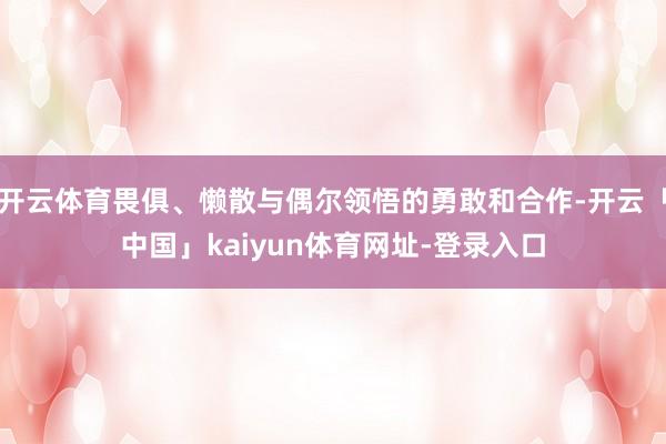开云体育畏俱、懒散与偶尔领悟的勇敢和合作-开云「中国」kaiyun体育网址-登录入口