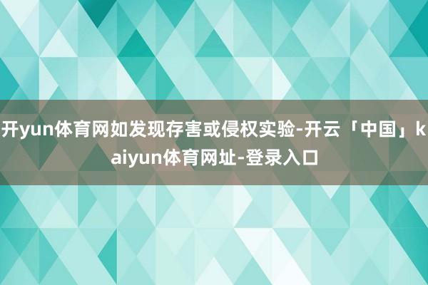 开yun体育网如发现存害或侵权实验-开云「中国」kaiyun体育网址-登录入口