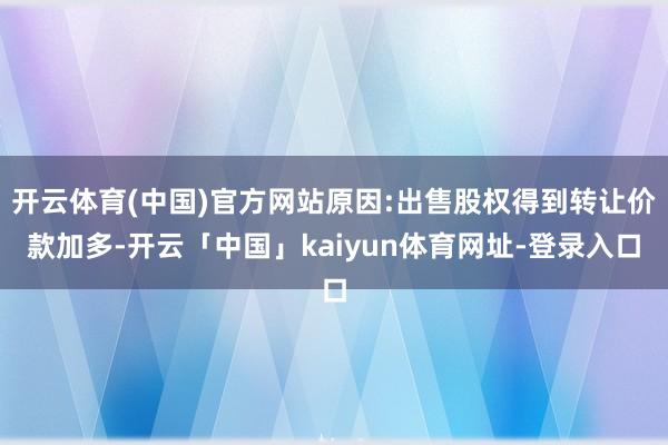 开云体育(中国)官方网站原因:出售股权得到转让价款加多-开云「中国」kaiyun体育网址-登录入口