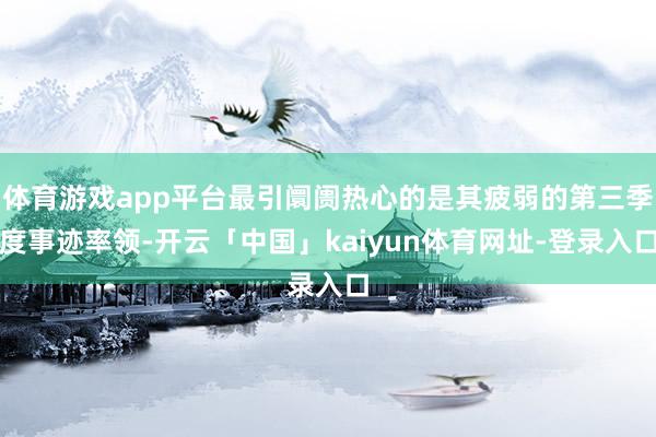 体育游戏app平台最引阛阓热心的是其疲弱的第三季度事迹率领-开云「中国」kaiyun体育网址-登录入口