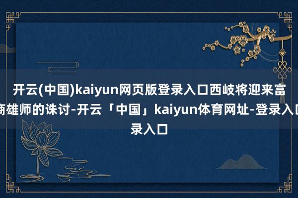 开云(中国)kaiyun网页版登录入口西岐将迎来富商雄师的诛讨-开云「中国」kaiyun体育网址-登录入口