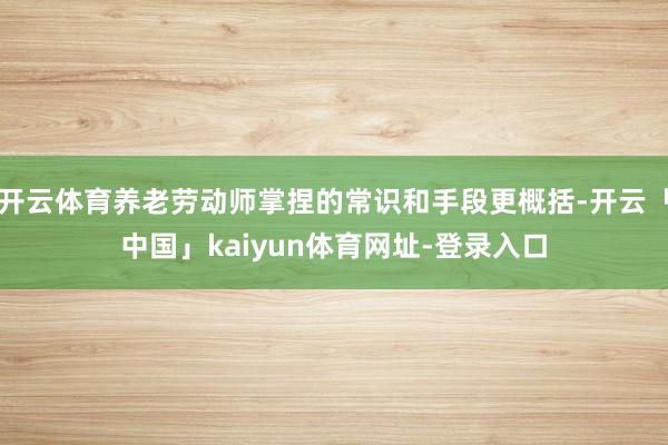开云体育养老劳动师掌捏的常识和手段更概括-开云「中国」kaiyun体育网址-登录入口