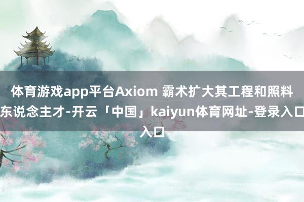 体育游戏app平台Axiom 霸术扩大其工程和照料东说念主才-开云「中国」kaiyun体育网址-登录入口