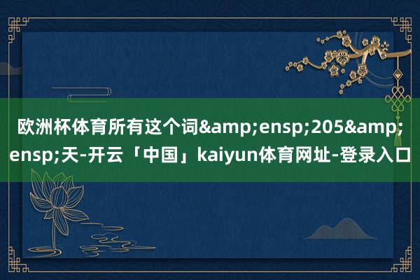 欧洲杯体育所有这个词 205 天-开云「中国」kaiyun体育网址-登录入口