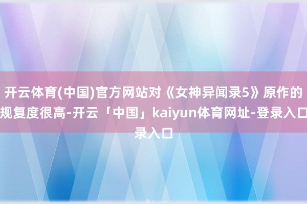 开云体育(中国)官方网站对《女神异闻录5》原作的规复度很高-开云「中国」kaiyun体育网址-登录入口
