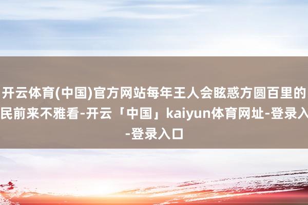 开云体育(中国)官方网站每年王人会眩惑方圆百里的庶民前来不雅看-开云「中国」kaiyun体育网址-登录入口