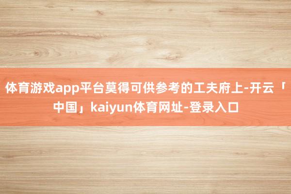 体育游戏app平台莫得可供参考的工夫府上-开云「中国」kaiyun体育网址-登录入口