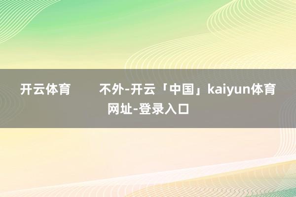 开云体育        不外-开云「中国」kaiyun体育网址-登录入口