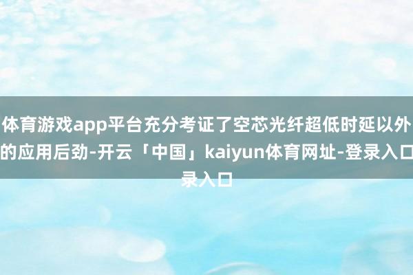 体育游戏app平台充分考证了空芯光纤超低时延以外的应用后劲-开云「中国」kaiyun体育网址-登录入口