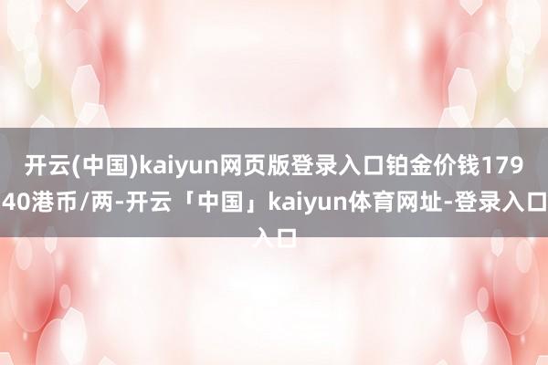 开云(中国)kaiyun网页版登录入口铂金价钱17940港币/两-开云「中国」kaiyun体育网址-登录入口