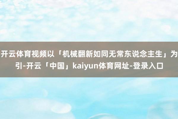开云体育视频以「机械翻新如同无常东说念主生」为引-开云「中国」kaiyun体育网址-登录入口