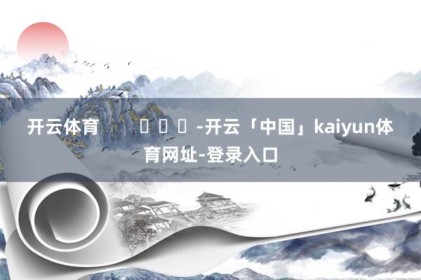 开云体育        			-开云「中国」kaiyun体育网址-登录入口