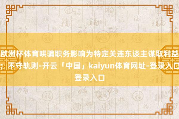 欧洲杯体育哄骗职务影响为特定关连东谈主谋取利益；不守轨则-开云「中国」kaiyun体育网址-登录入口