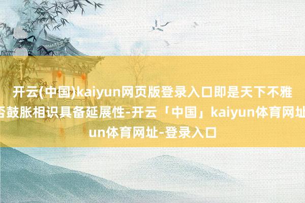 开云(中国)kaiyun网页版登录入口即是天下不雅的定位是否鼓胀相识具备延展性-开云「中国」kaiyun体育网址-登录入口