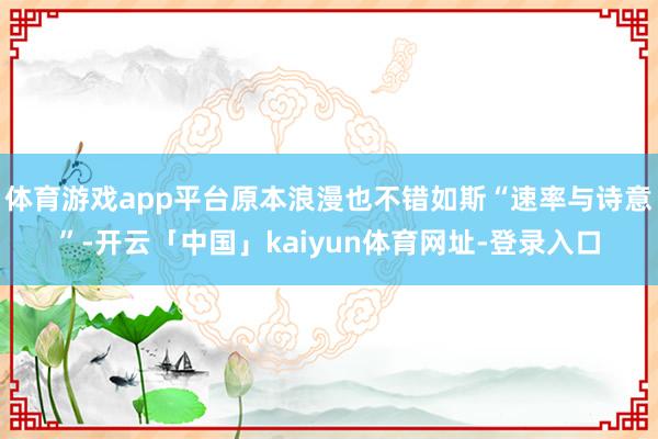 体育游戏app平台原本浪漫也不错如斯“速率与诗意”-开云「中国」kaiyun体育网址-登录入口