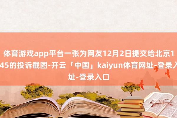 体育游戏app平台一张为网友12月2日提交给北京12345的投诉截图-开云「中国」kaiyun体育网址-登录入口