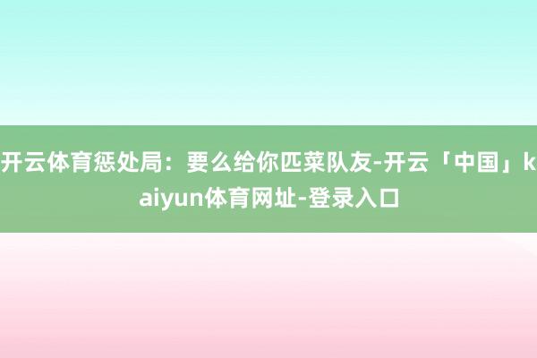 开云体育惩处局：要么给你匹菜队友-开云「中国」kaiyun体育网址-登录入口