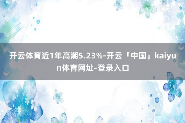 开云体育近1年高潮5.23%-开云「中国」kaiyun体育网址-登录入口