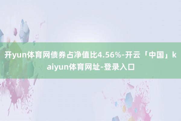 开yun体育网债券占净值比4.56%-开云「中国」kaiyun体育网址-登录入口