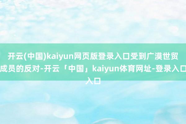 开云(中国)kaiyun网页版登录入口受到广漠世贸成员的反对-开云「中国」kaiyun体育网址-登录入口