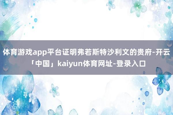 体育游戏app平台证明弗若斯特沙利文的贵府-开云「中国」kaiyun体育网址-登录入口