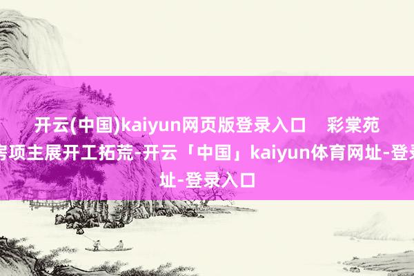 开云(中国)kaiyun网页版登录入口    彩棠苑保险房项主展开工拓荒-开云「中国」kaiyun体育网址-登录入口