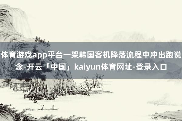 体育游戏app平台一架韩国客机降落流程中冲出跑说念-开云「中国」kaiyun体育网址-登录入口