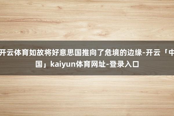 开云体育如故将好意思国推向了危境的边缘-开云「中国」kaiyun体育网址-登录入口