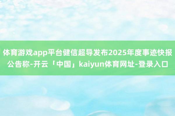 体育游戏app平台健信超导发布2025年度事迹快报公告称-开云「中国」kaiyun体育网址-登录入口