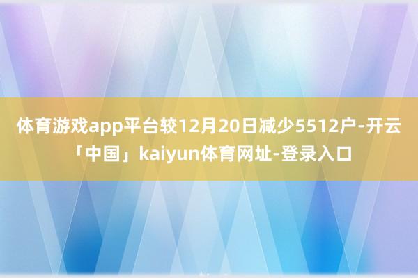 体育游戏app平台较12月20日减少5512户-开云「中国」kaiyun体育网址-登录入口