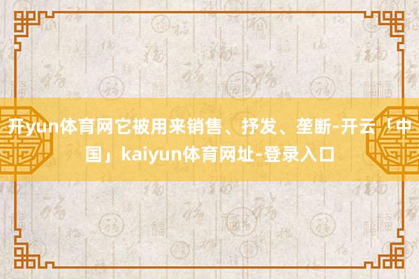 开yun体育网它被用来销售、抒发、垄断-开云「中国」kaiyun体育网址-登录入口