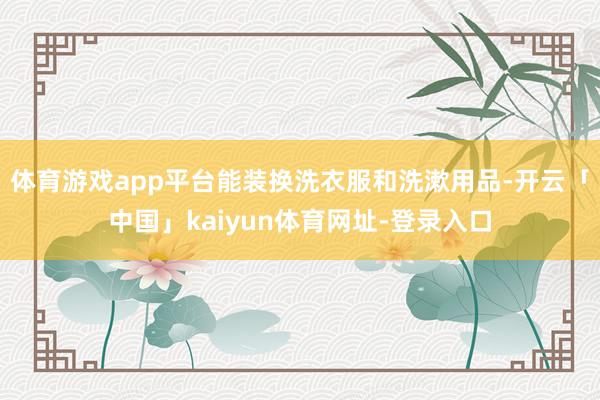 体育游戏app平台能装换洗衣服和洗漱用品-开云「中国」kaiyun体育网址-登录入口