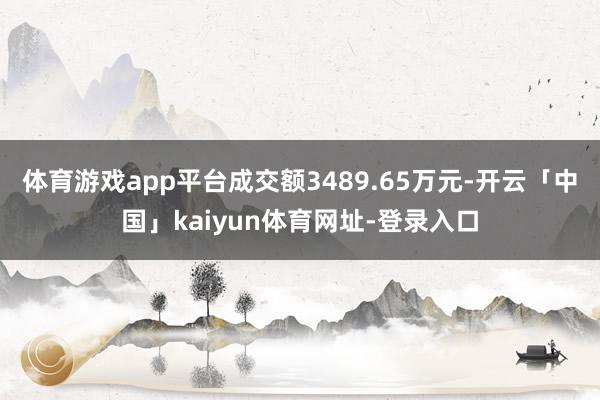 体育游戏app平台成交额3489.65万元-开云「中国」kaiyun体育网址-登录入口