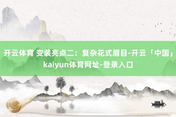 开云体育 变装亮点二：复杂花式眉目-开云「中国」kaiyun体育网址-登录入口