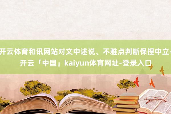 开云体育和讯网站对文中述说、不雅点判断保捏中立-开云「中国」kaiyun体育网址-登录入口