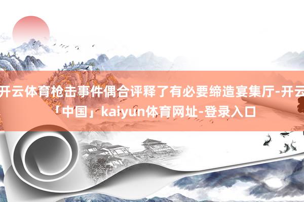开云体育枪击事件偶合评释了有必要缔造宴集厅-开云「中国」kaiyun体育网址-登录入口