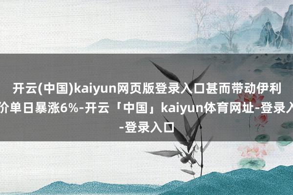 开云(中国)kaiyun网页版登录入口甚而带动伊利股价单日暴涨6%-开云「中国」kaiyun体育网址-登录入口