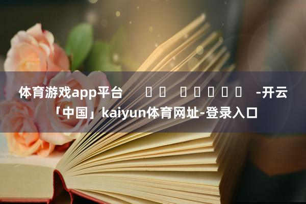 体育游戏app平台 -开云「中国」kaiyun体育网址-登录入口