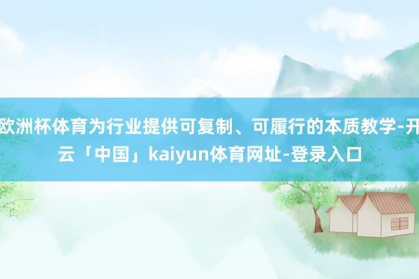 欧洲杯体育为行业提供可复制、可履行的本质教学-开云「中国」kaiyun体育网址-登录入口