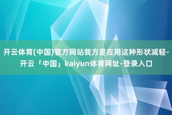 开云体育(中国)官方网站我方是在用这种形状减轻-开云「中国」kaiyun体育网址-登录入口