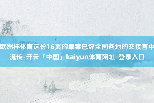 欧洲杯体育这份16页的草案已辞全国各地的交接官中流传-开云「中国」kaiyun体育网址-登录入口